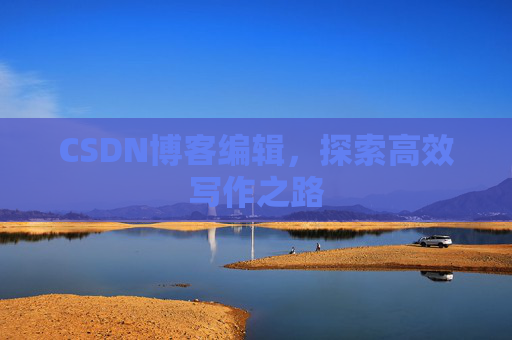 CSDN博客编辑，探索高效写作之路