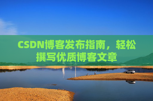 CSDN博客发布指南，轻松撰写优质博客文章